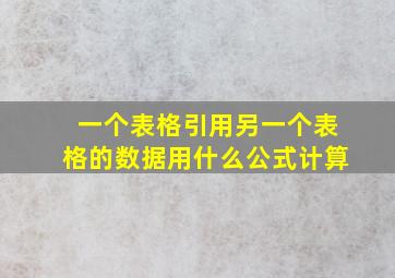 一个表格引用另一个表格的数据用什么公式计算