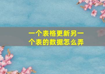 一个表格更新另一个表的数据怎么弄