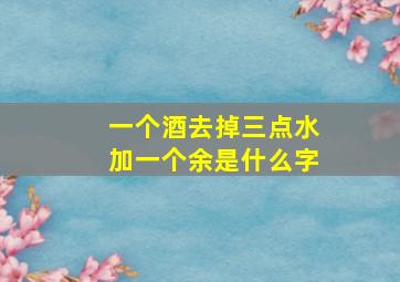 一个酒去掉三点水加一个余是什么字