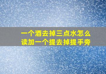 一个酒去掉三点水怎么读加一个提去掉提手旁