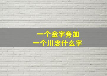 一个金字旁加一个川念什么字