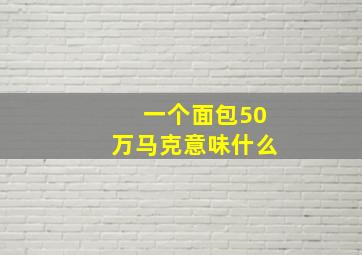 一个面包50万马克意味什么