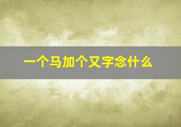 一个马加个又字念什么