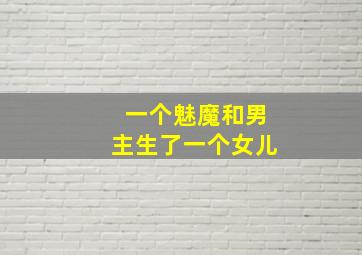 一个魅魔和男主生了一个女儿