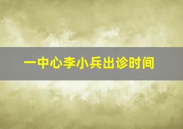 一中心李小兵出诊时间