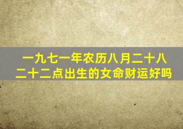 一九七一年农历八月二十八二十二点出生的女命财运好吗