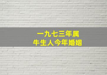 一九七三年属牛生人今年婚姻