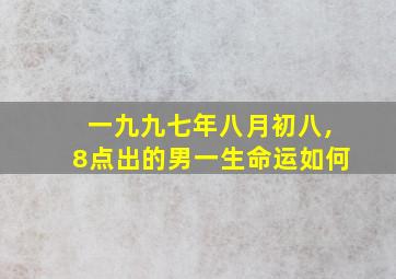 一九九七年八月初八,8点出的男一生命运如何