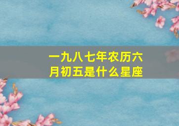 一九八七年农历六月初五是什么星座