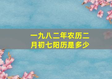 一九八二年农历二月初七阳历是多少