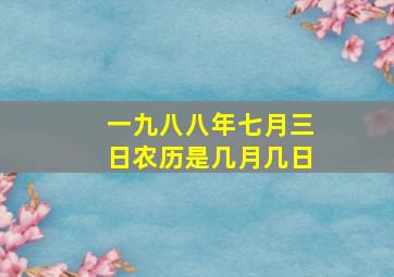 一九八八年七月三日农历是几月几日