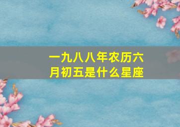 一九八八年农历六月初五是什么星座