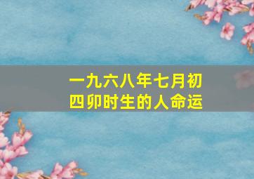 一九六八年七月初四卯时生的人命运