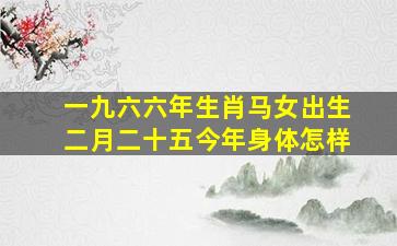 一九六六年生肖马女出生二月二十五今年身体怎样