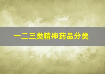 一二三类精神药品分类