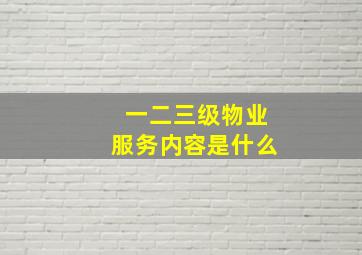 一二三级物业服务内容是什么