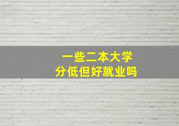 一些二本大学分低但好就业吗