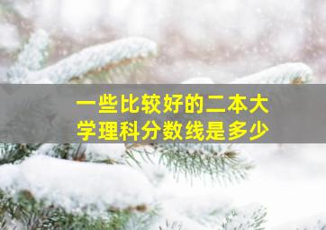 一些比较好的二本大学理科分数线是多少