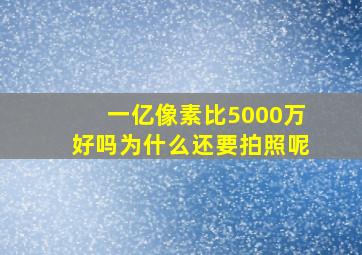 一亿像素比5000万好吗为什么还要拍照呢