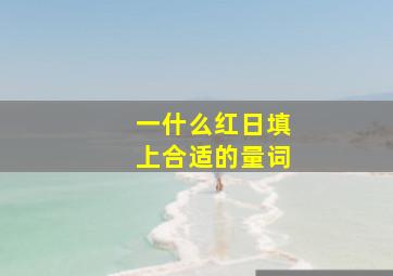 一什么红日填上合适的量词