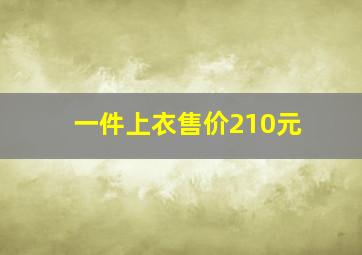 一件上衣售价210元