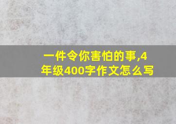 一件令你害怕的事,4年级400字作文怎么写