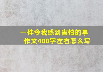 一件令我感到害怕的事作文400字左右怎么写