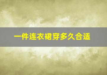 一件连衣裙穿多久合适