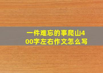 一件难忘的事爬山400字左右作文怎么写