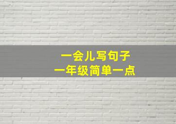 一会儿写句子一年级简单一点