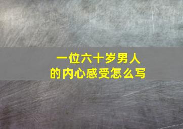 一位六十岁男人的内心感受怎么写