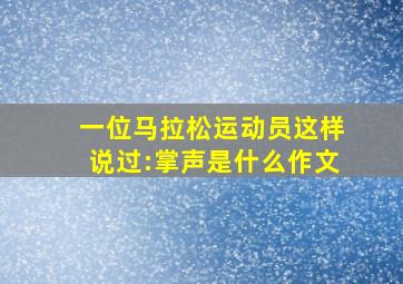 一位马拉松运动员这样说过:掌声是什么作文