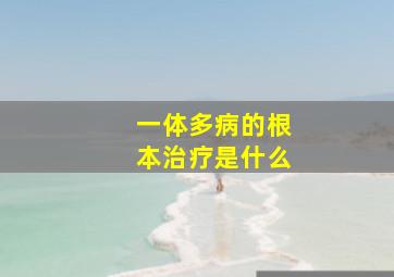 一体多病的根本治疗是什么