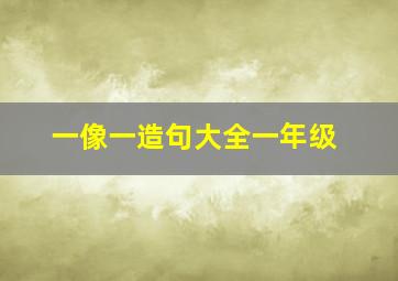 一像一造句大全一年级