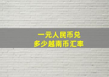 一元人民币兑多少越南币汇率