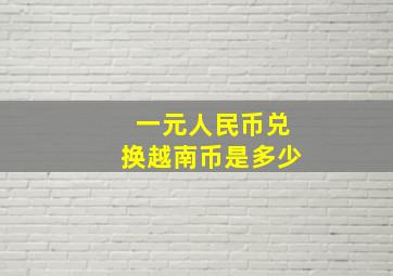 一元人民币兑换越南币是多少