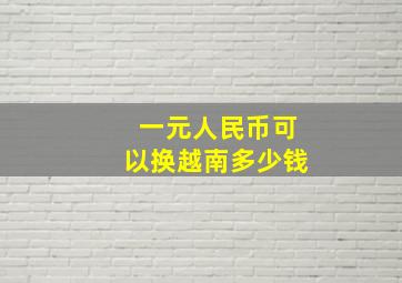 一元人民币可以换越南多少钱