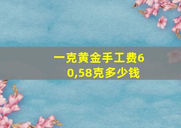 一克黄金手工费60,58克多少钱