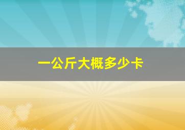 一公斤大概多少卡