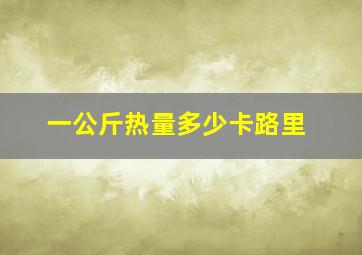 一公斤热量多少卡路里