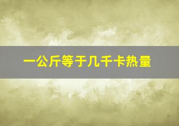 一公斤等于几千卡热量