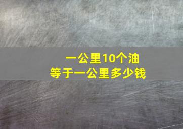 一公里10个油等于一公里多少钱