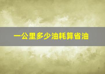 一公里多少油耗算省油