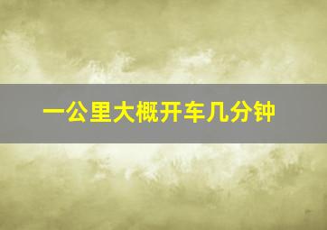 一公里大概开车几分钟