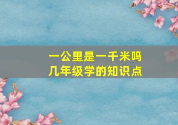 一公里是一千米吗几年级学的知识点