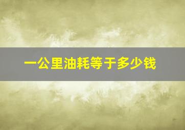 一公里油耗等于多少钱