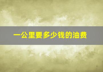 一公里要多少钱的油费