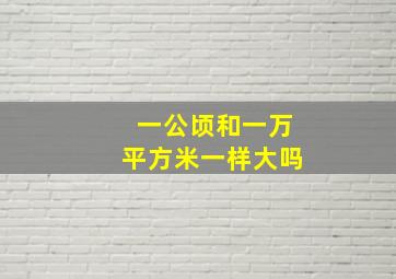 一公顷和一万平方米一样大吗