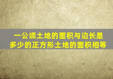 一公顷土地的面积与边长是多少的正方形土地的面积相等