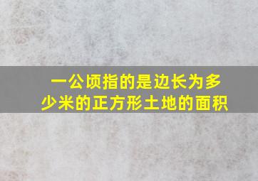 一公顷指的是边长为多少米的正方形土地的面积